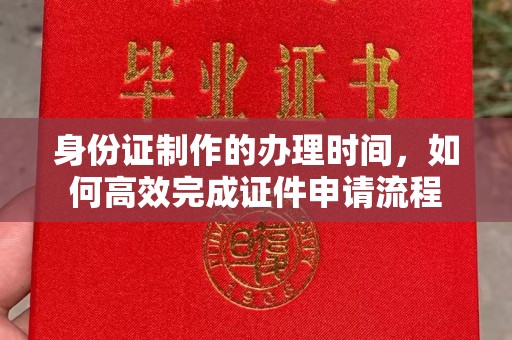 黄陵身份证制作的办理时间，如何高效完成证件申请流程